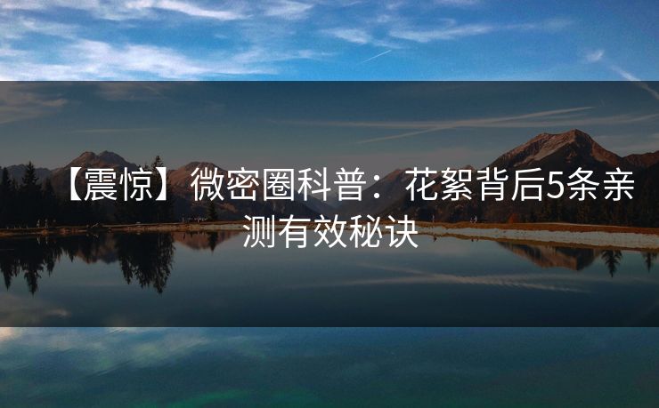 【震惊】微密圈科普：花絮背后5条亲测有效秘诀