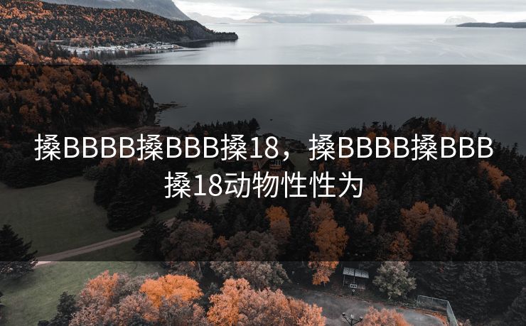 搡BBBB搡BBB搡18，搡BBBB搡BBB搡18动物性性为