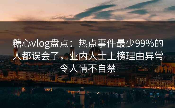 糖心vlog盘点:热点事件最少99%的人都误会了,业内人士上榜理由异常令人情不自禁 糖心vlog盘点:热点事件最少99%的人都误会了,业内人士上榜理由异常令人情不自禁