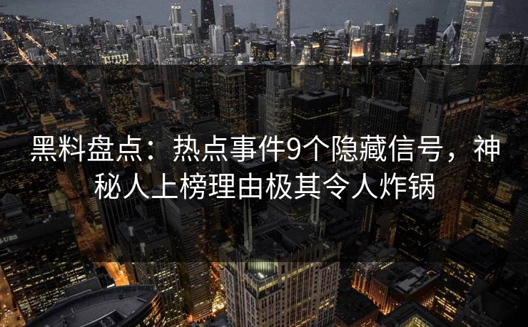 黑料盘点：热点事件9个隐藏信号，神秘人上榜理由极其令人炸锅