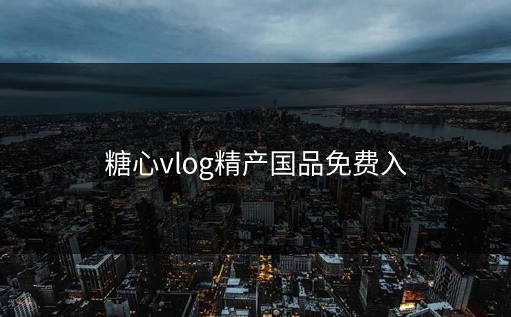 糖心vlog精产国品免费入