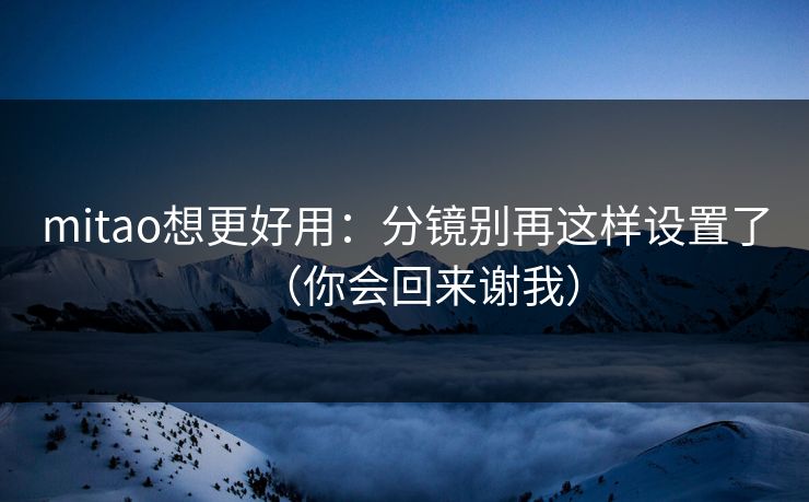 mitao想更好用：分镜别再这样设置了（你会回来谢我）