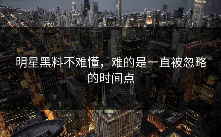 详细阅读:明星黑料不难懂,难的是一直被忽略的时间点 明星黑料不难懂,难的是一直被忽略的时间点