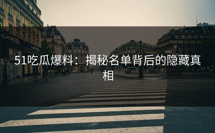 51吃瓜爆料：揭秘名单背后的隐藏真相